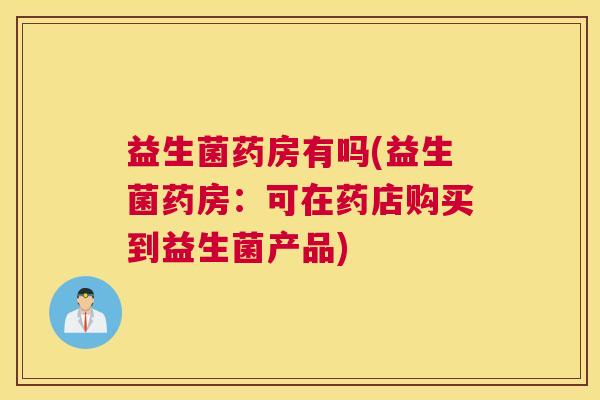 益生菌药房有吗(益生菌药房：可在药店购买到益生菌产品)