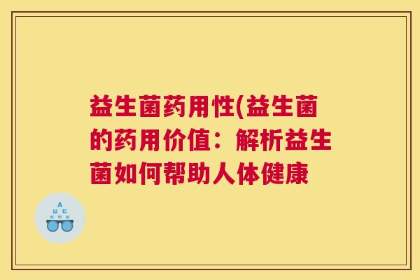 益生菌药用性(益生菌的药用价值：解析益生菌如何帮助人体健康