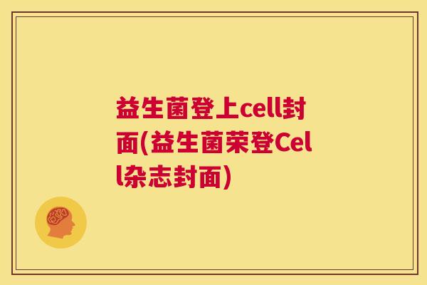 益生菌登上cell封面(益生菌荣登Cell杂志封面)