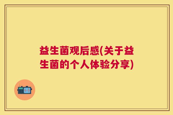 益生菌观后感(关于益生菌的个人体验分享)