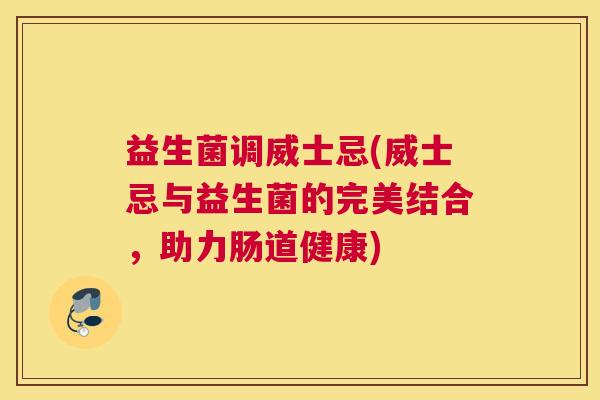 益生菌调威士忌(威士忌与益生菌的完美结合，助力肠道健康)