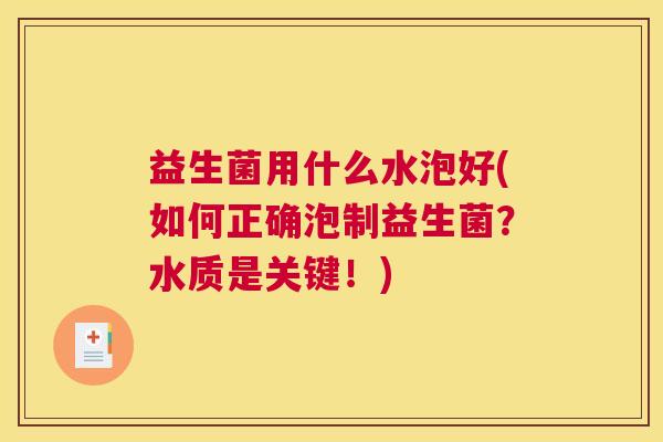 益生菌用什么水泡好(如何正确泡制益生菌？水质是关键！)