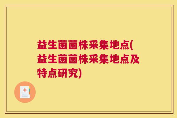 益生菌菌株采集地点(益生菌菌株采集地点及特点研究)