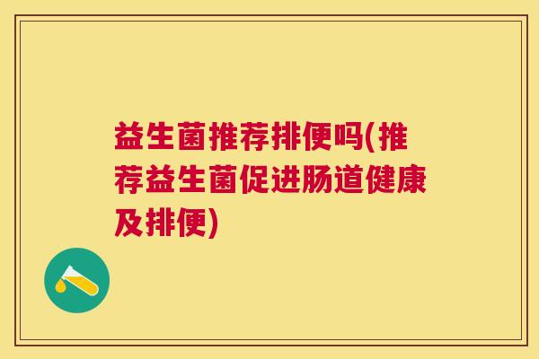 益生菌推荐排便吗(推荐益生菌促进肠道健康及排便)