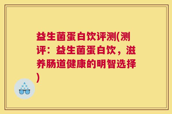 益生菌蛋白饮评测(测评：益生菌蛋白饮，滋养肠道健康的明智选择)