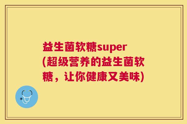 益生菌软糖super(超级营养的益生菌软糖，让你健康又美味)