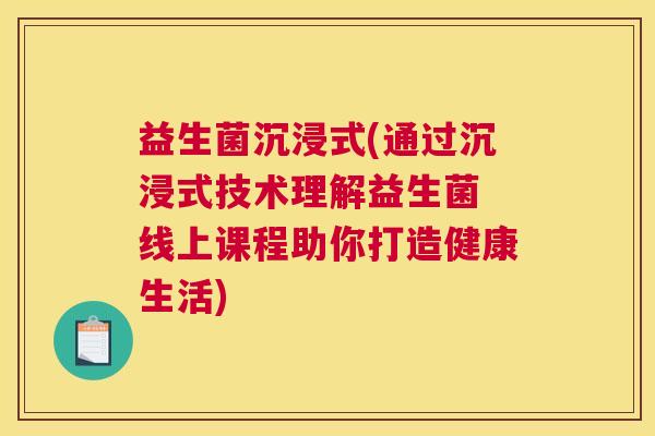 益生菌沉浸式(通过沉浸式技术理解益生菌 线上课程助你打造健康生活)