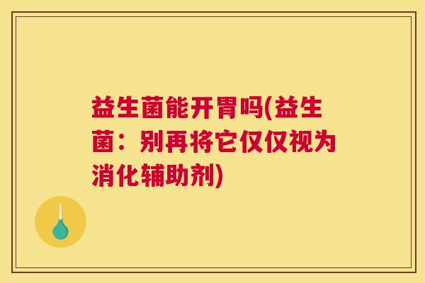 益生菌能开胃吗(益生菌：别再将它仅仅视为消化辅助剂)