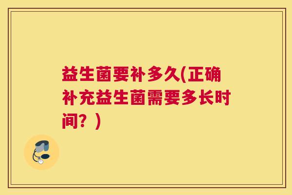 益生菌要补多久(正确补充益生菌需要多长时间？)