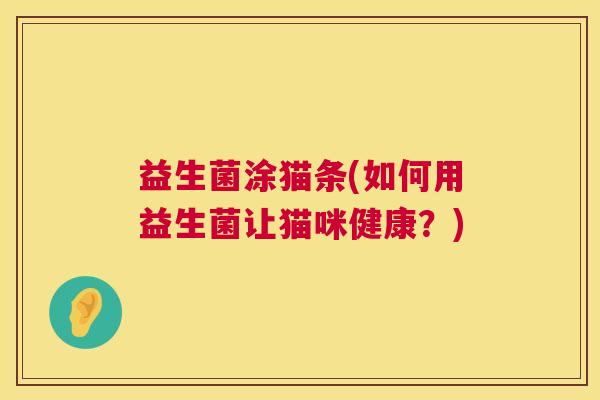 益生菌涂猫条(如何用益生菌让猫咪健康？)