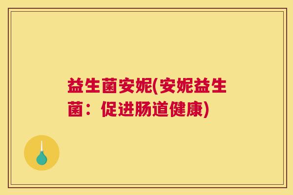 益生菌安妮(安妮益生菌：促进肠道健康)
