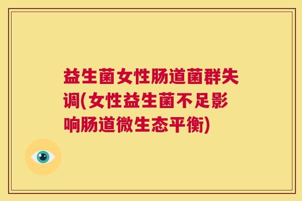 益生菌女性肠道菌群失调(女性益生菌不足影响肠道微生态平衡)