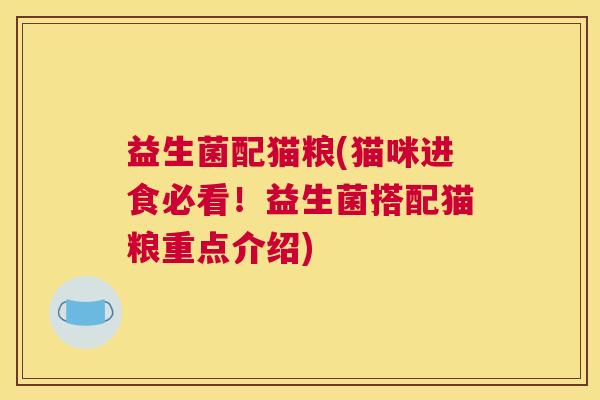 益生菌配猫粮(猫咪进食必看！益生菌搭配猫粮重点介绍)