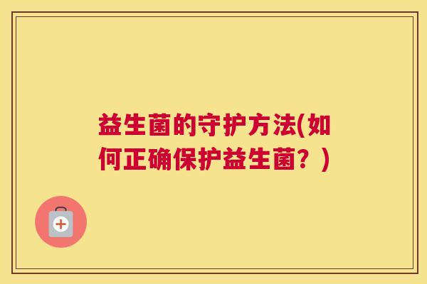 益生菌的守护方法(如何正确保护益生菌？)