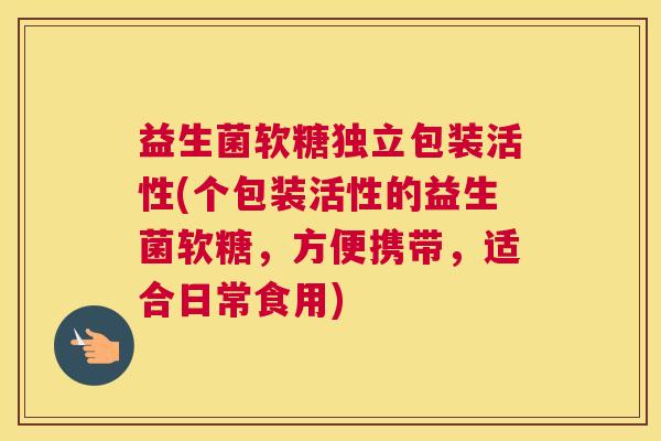 益生菌软糖独立包装活性(个包装活性的益生菌软糖，方便携带，适合日常食用)