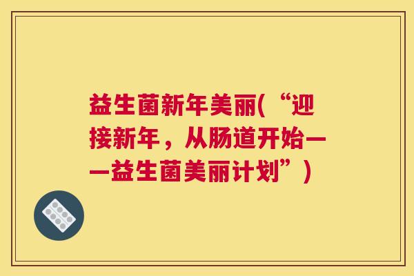 益生菌新年美丽(“迎接新年，从肠道开始——益生菌美丽计划”)