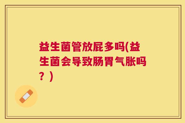 益生菌管放屁多吗(益生菌会导致肠胃气胀吗？)