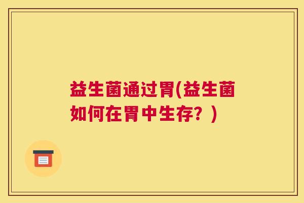 益生菌通过胃(益生菌如何在胃中生存？)