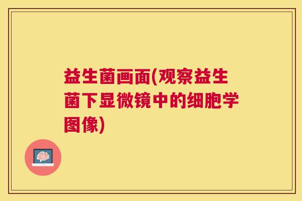 益生菌画面(观察益生菌下显微镜中的细胞学图像)
