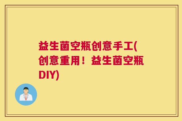 益生菌空瓶创意手工(创意重用！益生菌空瓶DIY)