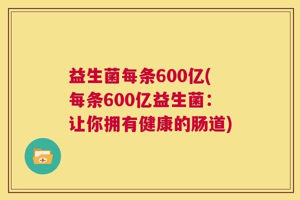 益生菌每条600亿(每条600亿益生菌：让你拥有健康的肠道)