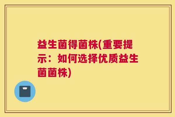 益生菌得菌株(重要提示：如何选择优质益生菌菌株)