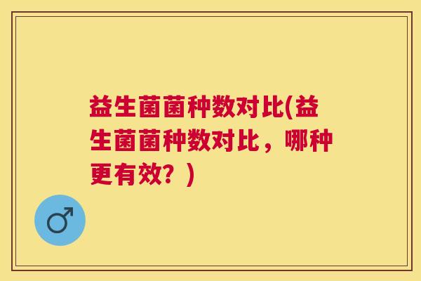 益生菌菌种数对比(益生菌菌种数对比，哪种更有效？)