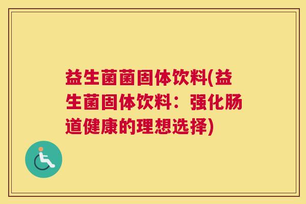 益生菌菌固体饮料(益生菌固体饮料：强化肠道健康的理想选择)