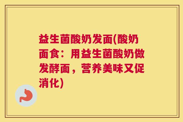 益生菌酸奶发面(酸奶面食：用益生菌酸奶做发酵面，营养美味又促消化)