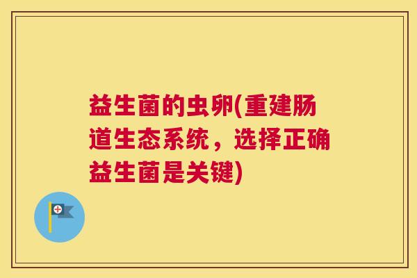 益生菌的虫卵(重建肠道生态系统，选择正确益生菌是关键)