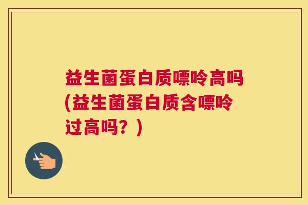 益生菌蛋白质嘌呤高吗(益生菌蛋白质含嘌呤过高吗？)