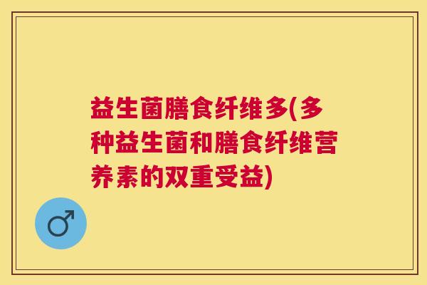 益生菌膳食纤维多(多种益生菌和膳食纤维营养素的双重受益)
