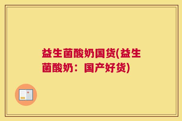 益生菌酸奶国货(益生菌酸奶：国产好货)