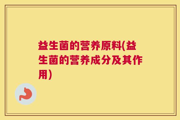 益生菌的营养原料(益生菌的营养成分及其作用)