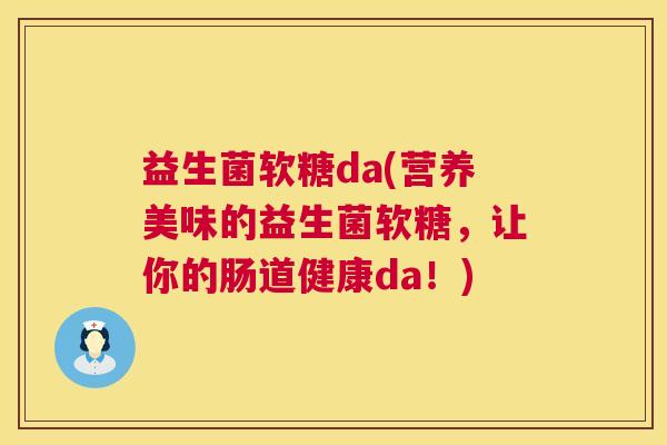 益生菌软糖da(营养美味的益生菌软糖，让你的肠道健康da！)