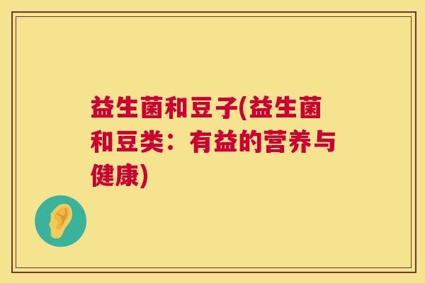 益生菌和豆子(益生菌和豆类：有益的营养与健康)