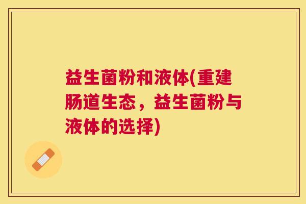 益生菌粉和液体(重建肠道生态，益生菌粉与液体的选择)