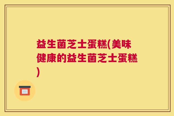 益生菌芝士蛋糕(美味健康的益生菌芝士蛋糕)