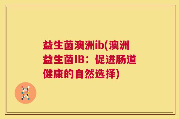 益生菌澳洲ib(澳洲益生菌IB：促进肠道健康的自然选择)