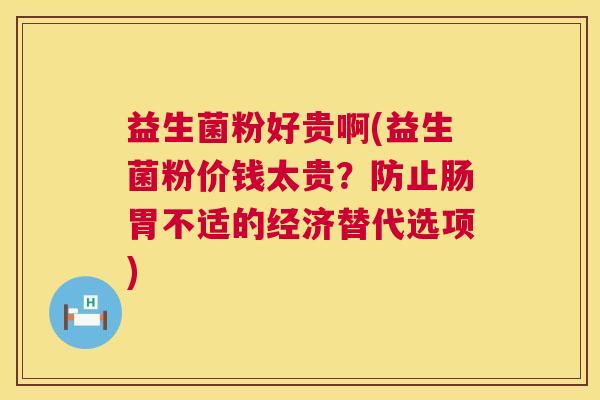 益生菌粉好贵啊(益生菌粉价钱太贵？防止肠胃不适的经济替代选项)