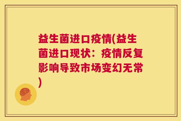 益生菌进口疫情(益生菌进口现状：疫情反复影响导致市场变幻无常)