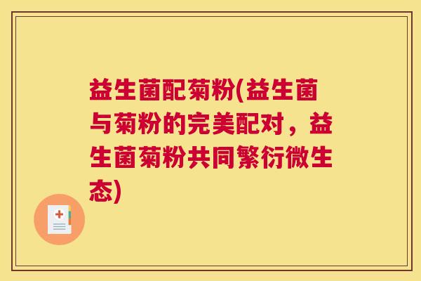 益生菌配菊粉(益生菌与菊粉的完美配对，益生菌菊粉共同繁衍微生态)