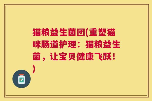 猫粮益生菌团(重塑猫咪肠道护理：猫粮益生菌，让宝贝健康飞跃！)