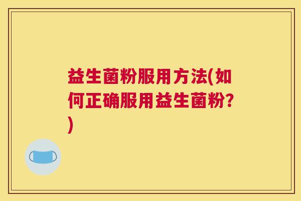 益生菌粉服用方法(如何正确服用益生菌粉？)