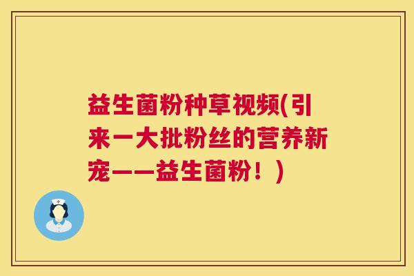 益生菌粉种草视频(引来一大批粉丝的营养新宠——益生菌粉！)