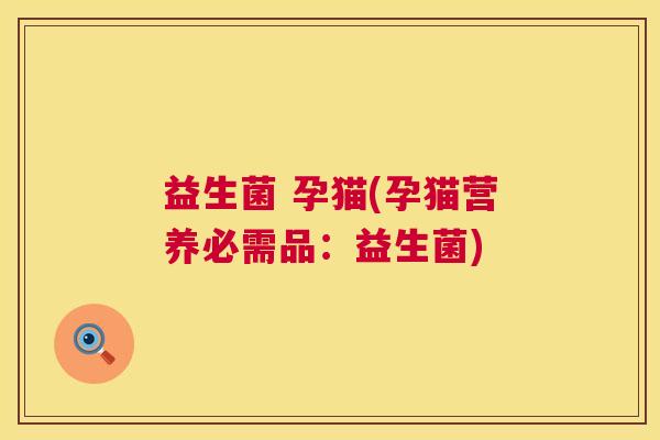 益生菌 孕猫(孕猫营养必需品：益生菌)