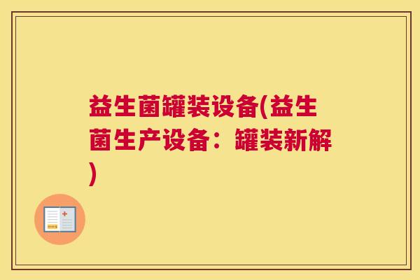 益生菌罐装设备(益生菌生产设备：罐装新解)