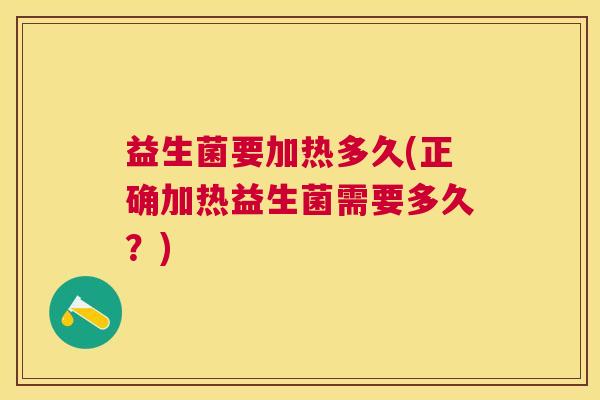 益生菌要加热多久(正确加热益生菌需要多久？)