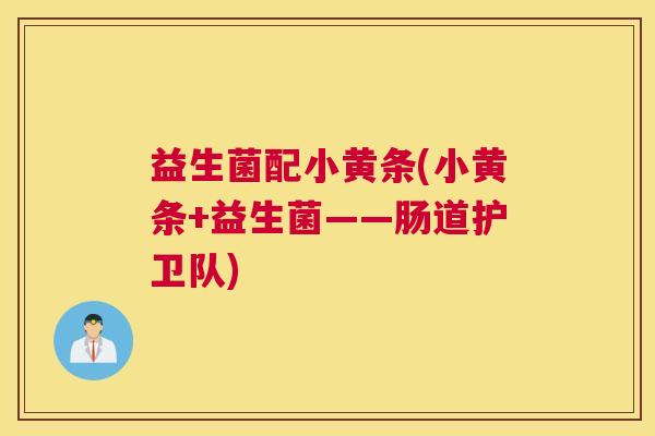 益生菌配小黄条(小黄条+益生菌——肠道护卫队)