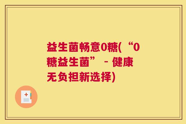益生菌畅意0糖(“0糖益生菌” - 健康无负担新选择)